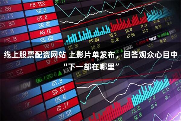 线上股票配资网站 上影片单发布，回答观众心目中“下一部在哪里”