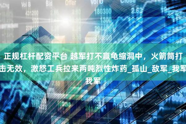 正规杠杆配资平台 越军打不赢龟缩洞中，火箭筒打击无效，激怒工兵拉来两吨烈性炸药_孤山_敌军_我军