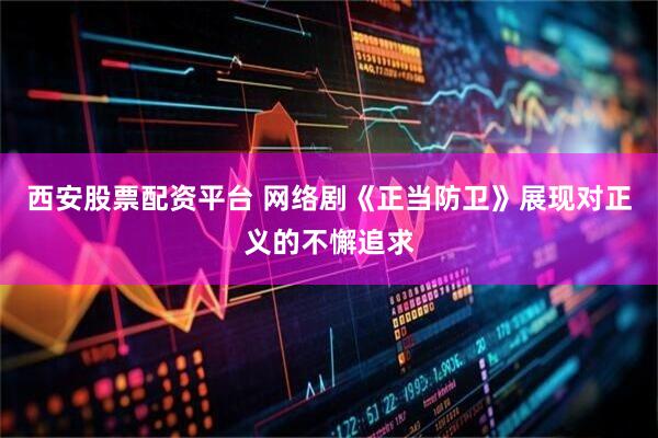 西安股票配资平台 网络剧《正当防卫》展现对正义的不懈追求