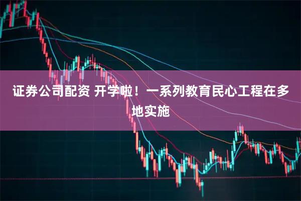 证券公司配资 开学啦！一系列教育民心工程在多地实施
