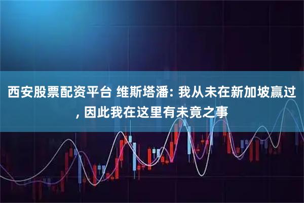 西安股票配资平台 维斯塔潘: 我从未在新加坡赢过, 因此我在这里有未竟之事
