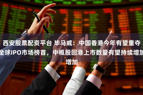 西安股票配资平台 毕马威：中国香港今年有望重夺全球IPO市场榜首，中概股回港上市数量有望持续增加