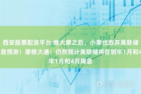 西安股票配资平台 继大摩之后，小摩也放弃美联储12月降息预测！摩根大通：仍然预计美联储将在明年1月和4月降息