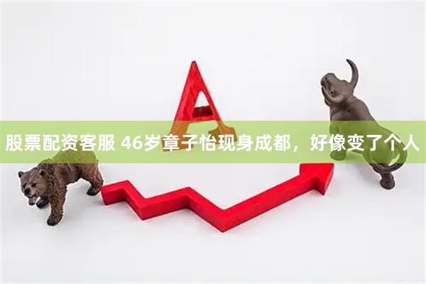 股票配资客服 46岁章子怡现身成都，好像变了个人