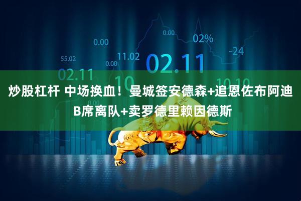 炒股杠杆 中场换血!曼城签安德森+追恩佐布阿迪 B席离队+卖罗德里赖因德斯