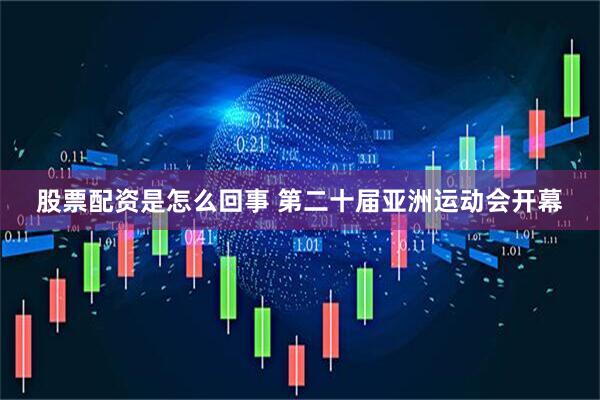 股票配资是怎么回事 第二十届亚洲运动会开幕